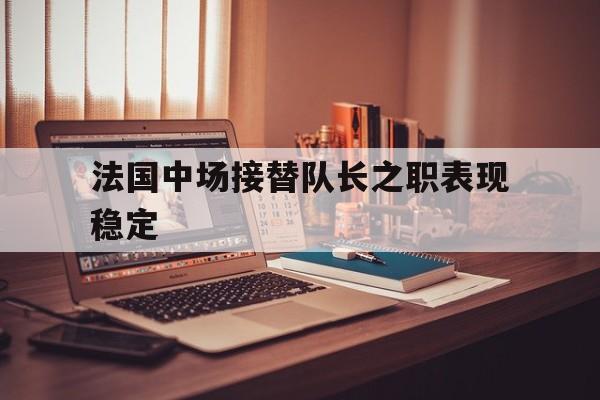 法国中场接替队长之职表现稳定