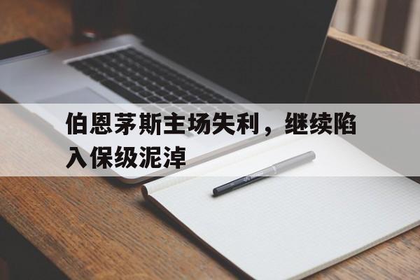 伯恩茅斯主场失利，继续陷入保级泥淖的简单介绍