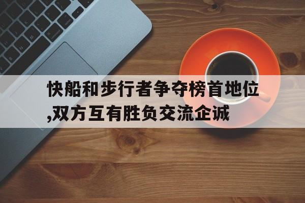 快船和步行者争夺榜首地位,双方互有胜负交流企诚的简单介绍