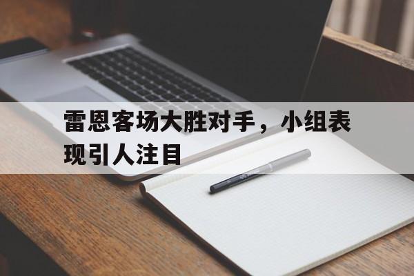 雷恩客场大胜对手，小组表现引人注目的简单介绍