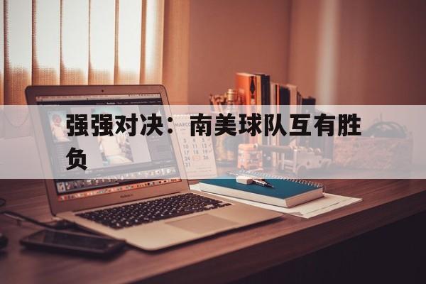 强强对决：南美球队互有胜负的简单介绍