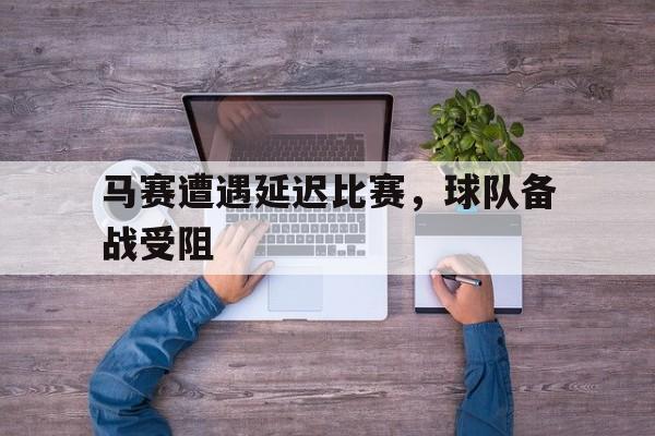 马赛遭遇延迟比赛，球队备战受阻