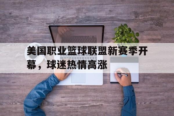 关于美国职业篮球联盟新赛季开幕，球迷热情高涨的信息