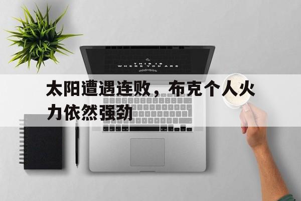 太阳遭遇连败，布克个人火力依然强劲的简单介绍
