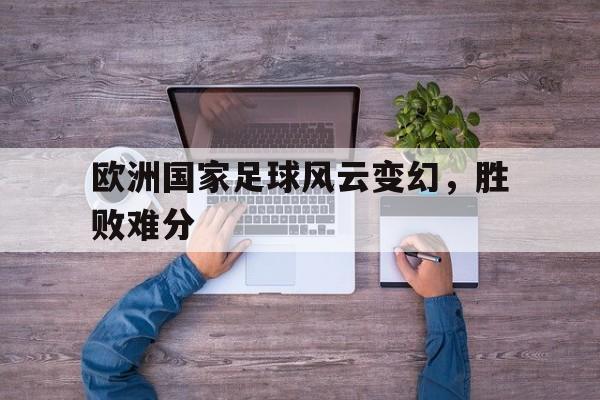 包含欧洲国家足球风云变幻，胜败难分的词条