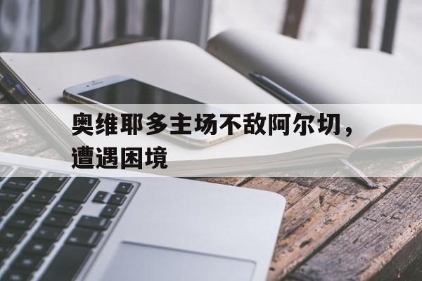 包含奥维耶多主场不敌阿尔切，遭遇困境的词条