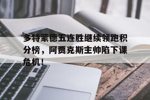 多特蒙德五连胜继续领跑积分榜，阿贾克斯主帅陷下课危机！